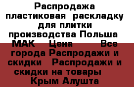 Распродажа пластиковая  раскладку для плитки производства Польша “МАК“ › Цена ­ 26 - Все города Распродажи и скидки » Распродажи и скидки на товары   . Крым,Алушта